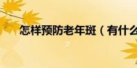 怎樣預防老年斑(有什么預防的辦法)