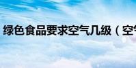 綠色食品要求空氣幾級(空氣質量分為哪些)