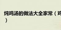 燉雞湯的做法大全家常(雞湯的幾種做法介紹)