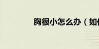 胸很小怎么辦(如何豐胸)