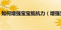 如何增強寶寶抵抗力(增強寶寶抵抗力方法)