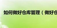 如何做好倉庫管理(做好倉庫管理的方法)