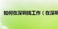如何在深圳找工作(在深圳找工作怎么做)