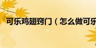 可樂雞翅竅門(怎么做可樂雞翅比較好吃)