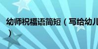 幼師祝福語簡短(寫給幼兒教師的祝福語短信)