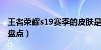 王者榮耀s19賽季的皮膚是誰(其他賽季皮膚盤點)