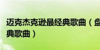 邁克杰克遜最經典歌曲(盤點邁克杰克遜的經典歌曲)