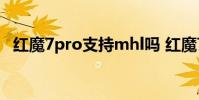 紅魔7pro支持mhl嗎 紅魔7Pro支持5G嗎
