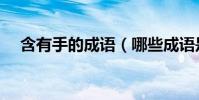 含有手的成語(哪些成語是含有手字的)