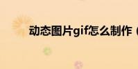 動態圖片gif怎么制作(你知道嗎)