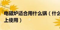 電磁爐適合用什么鍋(什么鍋可以放在電磁爐上使用)
