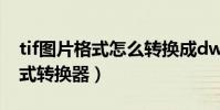 tif圖片格式怎么轉換成dwg格式(tif圖片格式轉換器)