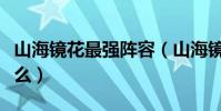 山海鏡花最強陣容(山海鏡花的最強陣容是什么)