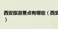 西安旅游景點有哪些(西安旅游景點簡單介紹)