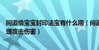 問道給寶寶封印法寶有什么用(問道什么寵物封印法寶加物理攻擊傷害)
