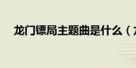 龍門鏢局主題曲是什么(龍門鏢局簡介)