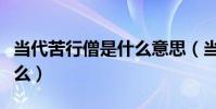 當代苦行僧是什么意思(當代苦行僧意思是什么)