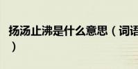 揚湯止沸是什么意思(詞語揚湯止沸什么意思)