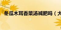 冬瓜木耳香菜湯減肥嗎(大家可以看一看)