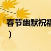 春節幽默祝福短信（適合新年祝福的幽默句子）