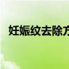妊娠紋去除方法有哪些（妊娠紋去除方法）