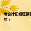 考會計初級證需要看什么書（考會計初級證學習流程是怎樣的）