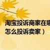 淘寶投訴商家在哪里投訴會賠錢（淘寶投訴電話是多少 淘寶怎么投訴賣家）