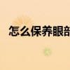 怎么保養眼部皮膚（眼部皮膚要怎么保養）