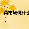 菜市場做什么生意好（菜市場攤位賣啥最賺錢）