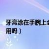 牙膏涂在手腕上會怎么樣（牙膏涂在手腕上會有什么刺激作用嗎）