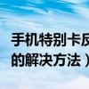 手機特別卡反應慢怎么辦（手機特別卡反應慢的解決方法）