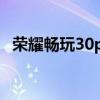 榮耀暢玩30plus拍照 榮耀暢玩30性能怎么樣 