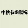 中秋節幽默祝福短信（中秋祝福語幽默搞笑）