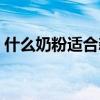 什么奶粉適合新生兒（新生兒吃什么奶粉好）