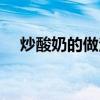 炒酸奶的做法大全竅門（炒酸奶的做法）