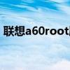 聯想a60root刷機教程（聯想a60root工具）