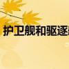 護衛艦和驅逐艦的區別是什么（哪個更強大）