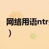 網絡用語ntr是什么意思（網絡用語ntr的含義）