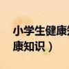 小學生健康知識10條（小學生應該知道的健康知識）
