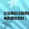 企業商標注冊需要哪些資料（企業進行商標注冊的時候需要準備哪些資料）