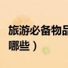 旅游必備物品有什么（出門旅游必備的物品有哪些）