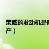 榮威的發動機是哪國的（榮威的發動機由英國開發在中國生產）