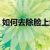 如何去除臉上紅血絲（去除臉上紅血絲方法）