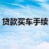 貸款買車手續（貸款買車需要準備哪些手續）