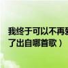 我終于可以不再愛你了是什么歌（歌詞我終于可以不再愛你了出自哪首歌）