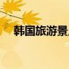 韓國旅游景點（韓國旅游必去景點介紹）