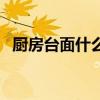廚房臺面什么材料好（廚房臺面材料介紹）