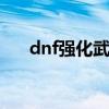 dnf強化武器技巧2017（推薦給大家）