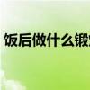 飯后做什么鍛煉（吃飯后適合做點什么運動）
