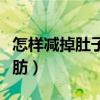 怎樣減掉肚子上的脂肪（如何減掉肚子上的脂肪）